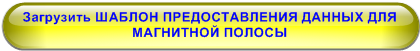 Загрузить ШАБЛОН ПРЕДОСТАВЛЕНИЯ ДАННЫХ ДЛЯ МАГНИТНОЙ ПОЛОСЫ