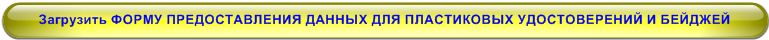 Загрузить ФОРМУ ПРЕДОСТАВЛЕНИЯ ДАННЫХ ДЛЯ ПЛАСТИКОВЫХ УДОСТОВЕРЕНИЙ И БЕЙДЖЕЙ